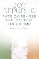 Brendan Walsh - Boy Republic: Patrick Pearse and Radical Education - 9781845887964 - V9781845887964
