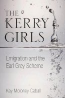Moloney Caball, Kay - The Kerry Girls: Emigration and the Earl Grey Scheme - 9781845888312 - V9781845888312