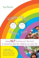 Sue Beever - Happy Kids Happy You: Using NLP to Bring Out the Best in Ourselves and the Children We Care for - 9781845901288 - V9781845901288
