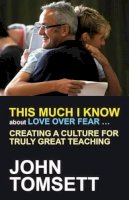 John Tomsett - This Much I Know About Love Over Fear ...: Creating a Culture for Truly Great Teaching - 9781845909826 - V9781845909826