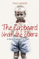 Paul Mason - The Cupboard Under the Stairs: A Boy Trapped in Hell... - 9781845967895 - V9781845967895