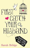 Sarah Bridge - First Catch Your Husband: Adventures on the Dating Front Line - 9781845967987 - V9781845967987