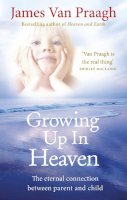 James Van Praagh - Growing Up in Heaven: The eternal connection between parent and child - 9781846043024 - V9781846043024