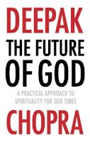Dr Deepak Chopra - The Future of God: A Practical Approach to Spirituality for Our Times - 9781846044168 - 9781846044168
