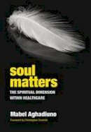 Mabel Aghadiuno - Soul Matters: The Spiritual Dimension Within Healthcare - 9781846191664 - V9781846191664