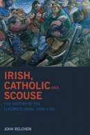 John Belchem - Irish, Catholic and Scouse:  The History of the Liverpool Irish, 1800-1939 - 9781846311086 - V9781846311086