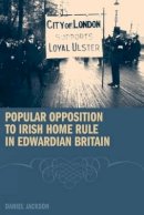 Daniel Jackson - Popular Opposition to Irish Home Rule in Edwardian Britain - 9781846311987 - V9781846311987