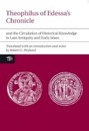 Carl Wurtzel - Theophilus of Edessa's Chronicle and the Circulation of Historical Knowledge in Late Antiquity and Early Islam - 9781846316975 - V9781846316975
