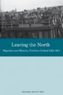 Johanne Devlin Trew - Leaving the North: Migration and Memory, Northern Ireland 19212011 - 9781846319402 - V9781846319402