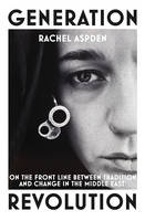 Rachel Aspden - Generation Revolution: How the Arab Spring Has Changed the Lives of Ordinary People in Egypt - 9781846557637 - V9781846557637