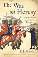 Professor R. I. Moore - The War On Heresy: Faith and Power in Medieval Europe - 9781846682001 - V9781846682001