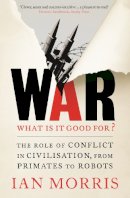 Ian Morris - War: What is it good for?: The role of conflict in civilisation, from primates to robots - 9781846684180 - V9781846684180