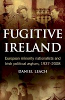 Daniel Leach - Fugitive Ireland: European Minority Nationalists and Irish Political Asylum 1937-2008 - 9781846821646 - KTJ8038492