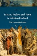 Sean Duffy (Ed.) - Princes, Prelates and Poets in Medieval Ireland: Essays in Honour of Katharine Simms - 9781846822803 - 9781846822803