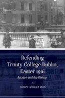 Rory Sweetman - Defending Trinity College Dublin, Easter 1916: Anzacs and the Rising - 9781846827846 - 9781846827846