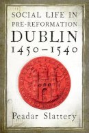 Peadar Slattery - Social life in pre-Reformation Dublin, 1450-1540 - 9781846827907 - 9781846827907