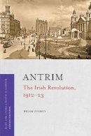 Brian Feeney - Antrim: The Irish Revolution series, 1912-23 (Irish Revolution 1912-23) - 9781846828607 - 9781846828607