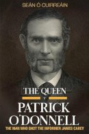 Sean O´cuirrean - The Queen v Patrick O'Donnell: The Man who shot the informer James Carey - 9781846829949 - 9781846829949