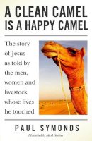 Paul Symonds - A Clean Camel Is a Happy Camel: The Story of Jesus as Told by the Men, Women and Livestock Whose Lives He Touched - 9781846940361 - V9781846940361