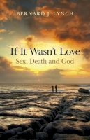 Bernard Lynch - If It Wasn't Love: Sex, Death and God - 9781846949180 - V9781846949180