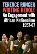 Terence Ranger - Writing Revolt: An Engagement with African Nationalism, 1957-67 - 9781847010711 - V9781847010711