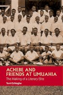 Terri Ochiagha - Achebe and Friends at Umuahia: The Making of a Literary Elite - 9781847011091 - V9781847011091
