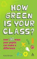 Brown, Kate - How Green is Your Class?: Over 50 Ways your Students Can Make a Difference - 9781847061225 - V9781847061225