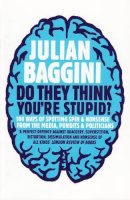 Julian Baggini - Do They Think You´re Stupid?: 100 Ways Of Spotting Spin And Nonsense From The Media, Celebrities And Politicians - 9781847080837 - V9781847080837