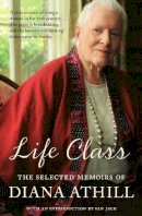 Diana Athill - Life Class: The Selected Memoirs of Diana Athill - 9781847081469 - V9781847081469