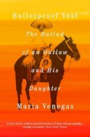 Venegas, Maria - Bulletproof Vest: The Ballad of an Outlaw and His Daughter - 9781847083470 - V9781847083470