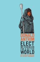 Donald Antrim - Elect Mr Robinson for a Better World - 9781847086525 - V9781847086525