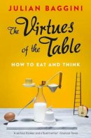Julian Baggini - The Virtues of the Table: How to Eat and Think - 9781847087157 - V9781847087157