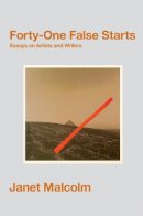 Janet Malcolm - Forty-One False Starts: Essays on Artists and Writers - 9781847088567 - V9781847088567
