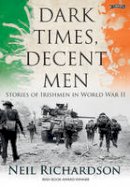 Neil Richardson - Dark Times, Decent Men: Stories of Irishmen in World War II - 9781847172976 - V9781847172976