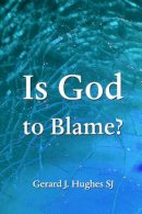 Gerard J. Hughes - Is God to Blame?: The Problem of Evil Revisited - 9781847300294 - 9781847300294