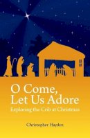 Christopher Hayden - O Come, Let Us Adore: Exploring the Crib at Christmas - 9781847302472 - 9781847302472