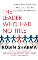 Robin Sharma - The Leader Who Had No Title: A Modern Fable on Real Success in Business and in Life - 9781847378774 - V9781847378774