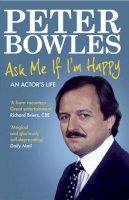 Peter Bowles - Ask Me If I'm Happy: An Actor's Life. Peter Bowles - 9781847399038 - V9781847399038