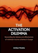 Amilcar Moreira - The Activation Dilemma. Reconciling the Fairness and Effectiveness of Minimum Income Schemes in Europe.  - 9781847420466 - V9781847420466