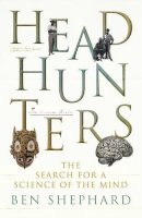 Shephard, Ben - Headhunters: The Search for a Science of the Mind - 9781847921888 - 9781847921888