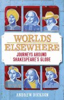 Andrew Dickson - Worlds Elsewhere: Journeys Around Shakespeare's Globe - 9781847922458 - 9781847922458