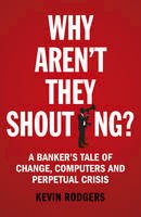 Kevin Rodgers - Why Aren´t They Shouting?: A Banker´s Tale of Change, Computers and Perpetual Crisis - 9781847941534 - V9781847941534