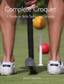 James Hawkins - Complete Croquet: A Guide to Skills, Tactics and Strategy - 9781847971685 - V9781847971685