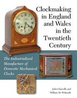 Glanville, John, Wolmuth, William M - Clockmaking in England and Wales in the Twentieth Century: The Industrialized Manufacture of Domestic Mechanical Clocks - 9781847978950 - V9781847978950