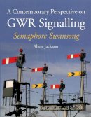 Allen Jackson - A Contemporary Perspective on GWR Signalling - Semaphore Swansong - 9781847979490 - V9781847979490
