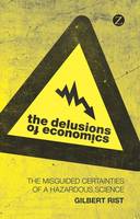 Gilbert Rist - The Delusions of Economics: The Misguided Certainties of a Hazardous Science - 9781848139220 - V9781848139220