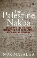 Nur Masalha - The Palestine Nakba: Decolonising History, Narrating the Subaltern, Reclaiming Memory - 9781848139701 - V9781848139701
