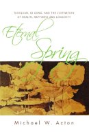 Michael W. Acton - Eternal Spring: Taijiquan, Qi Gong, and the Cultivation of Health, Happiness and Longevity - 9781848190030 - V9781848190030