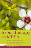 Maggie Tisserand - Aromatherapy vs MRSA: Antimicrobial Essential Oils to Combat Bacterial Infection, Including the Superbug - 9781848192379 - V9781848192379