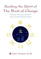 Wu, Zhongxian - Seeking the Spirit of The Book of Change: 8 Days to Mastering a Shamanic Yijing (I Ching) Prediction System - 9781848193628 - V9781848193628